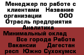 Менеджер по работе с клиентами › Название организации ­ Btt, ООО › Отрасль предприятия ­ Аналитика › Минимальный оклад ­ 35 000 - Все города Работа » Вакансии   . Дагестан респ.,Южно-Сухокумск г.